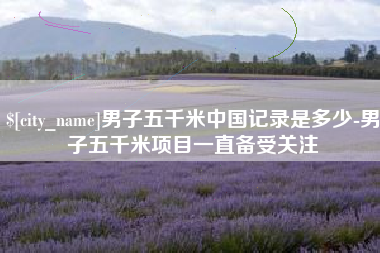 句容男子五千米中国记录是多少-男子五千米项目一直备受关注