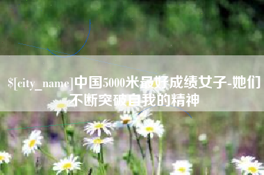 句容中国5000米最好成绩女子-她们不断突破自我的精神