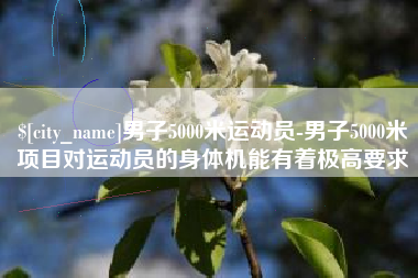 句容男子5000米运动员-男子5000米项目对运动员的身体机能有着极高要求