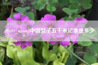 句容中国女子五千米记录是多少
