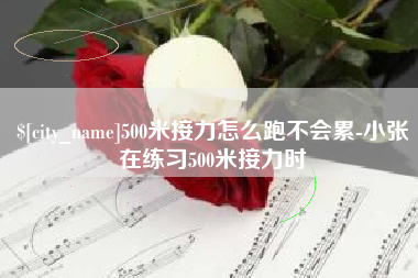句容500米接力怎么跑不会累-小张在练习500米接力时