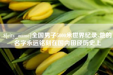 句容全国男子5000米世界纪录-他的名字永远铭刻在国内田径历史上