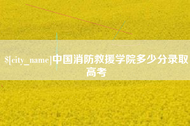 句容中国消防救援学院多少分录取高考