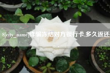 句容诈骗冻结对方银行卡,多久返还