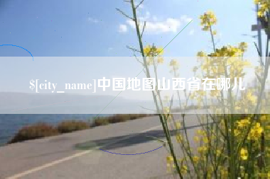 句容中国地图山西省在哪儿