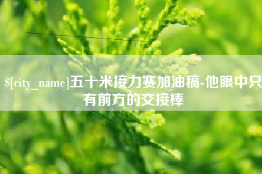 句容五十米接力赛加油稿-他眼中只有前方的交接棒