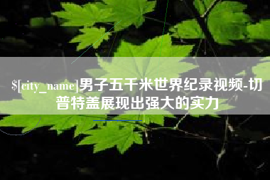 句容男子五千米世界纪录视频-切普特盖展现出强大的实力