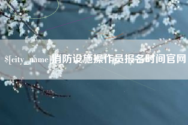 句容消防设施操作员报名时间官网