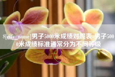 句容男子5000米成绩对照表-男子5000米成绩标准通常分为不同等级