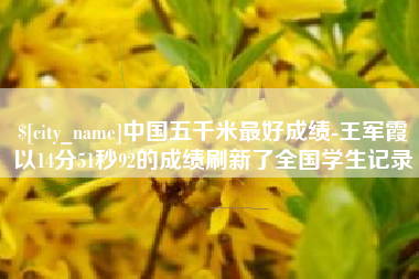 句容中国五千米最好成绩-王军霞以14分51秒92的成绩刷新了全国学生记录