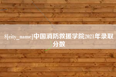 句容中国消防救援学院2021年录取分数