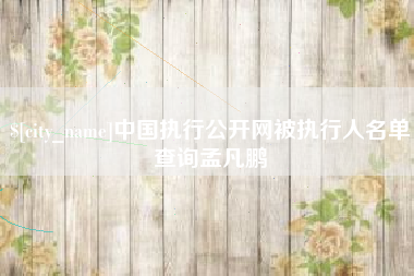 句容中国执行公开网被执行人名单查询孟凡鹏