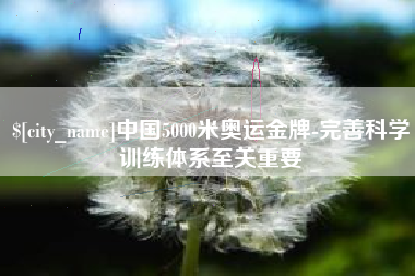 句容中国5000米奥运金牌-完善科学训练体系至关重要