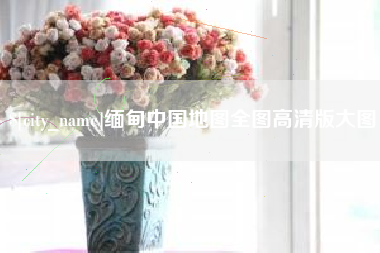 句容缅甸中国地图全图高清版大图