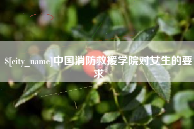 句容中国消防救援学院对女生的要求