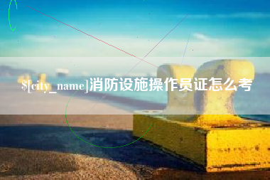 句容消防设施操作员证怎么考