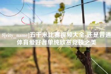 句容五千米比赛视频大全-还是普通体育爱好者单纯欣赏竞技之美