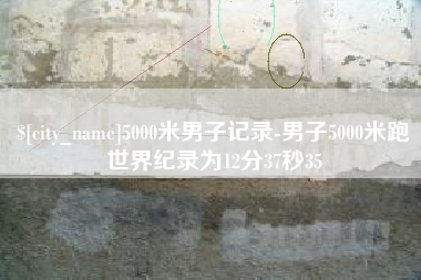 句容5000米男子记录-男子5000米跑世界纪录为12分37秒35