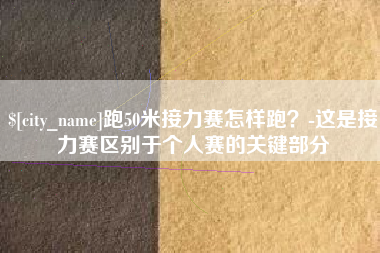 句容跑50米接力赛怎样跑？-这是接力赛区别于个人赛的关键部分
