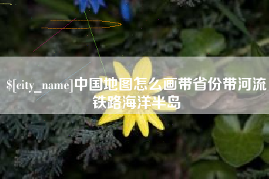 句容中国地图怎么画带省份带河流铁路海洋半岛