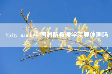 句容中国消防救援学院要体测吗