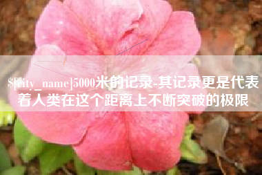 句容5000米的记录-其记录更是代表着人类在这个距离上不断突破的极限