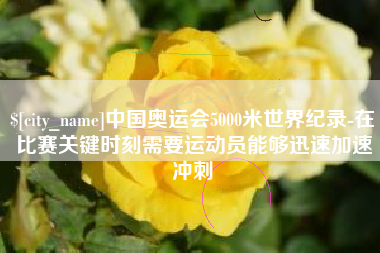 句容中国奥运会5000米世界纪录-在比赛关键时刻需要运动员能够迅速加速冲刺
