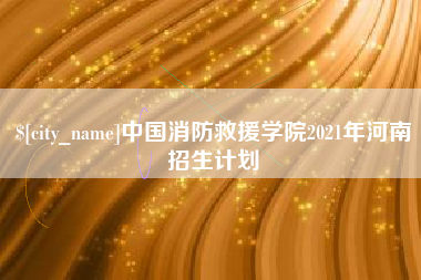 句容中国消防救援学院2021年河南招生计划