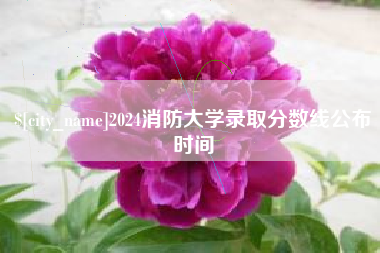 句容2024消防大学录取分数线公布时间