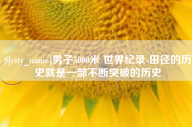 句容男子5000米 世界纪录-田径的历史就是一部不断突破的历史