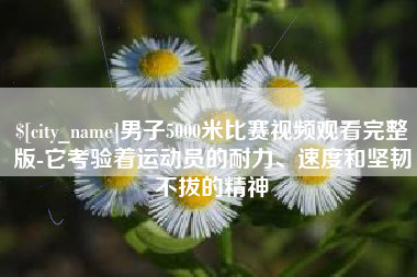句容男子5000米比赛视频观看完整版-它考验着运动员的耐力、速度和坚韧不拔的精神