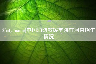 句容中国消防救援学院在河南招生情况