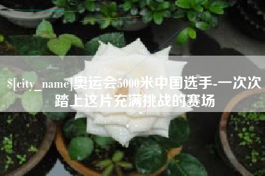 句容奥运会5000米中国选手-一次次踏上这片充满挑战的赛场