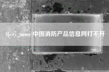句容中国消防产品信息网打不开