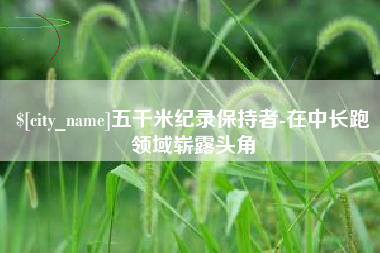 句容五千米纪录保持者-在中长跑领域崭露头角