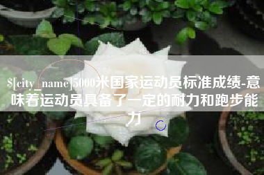 句容5000米国家运动员标准成绩-意味着运动员具备了一定的耐力和跑步能力