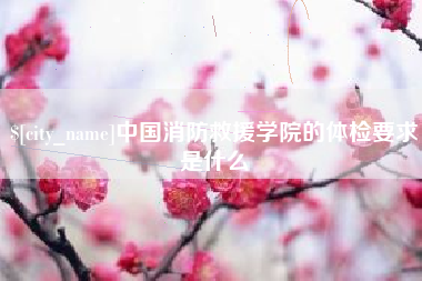 句容中国消防救援学院的体检要求是什么