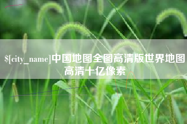 句容中国地图全图高清版世界地图高清十亿像素