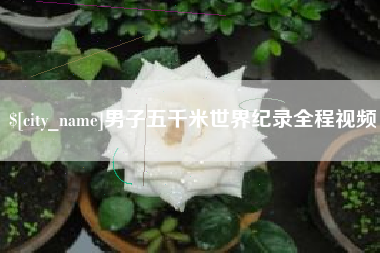 句容男子五千米世界纪录全程视频