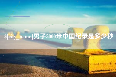 句容男子5000米中国纪录是多少秒
