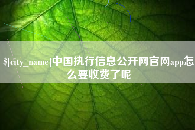 句容中国执行信息公开网官网app怎么要收费了呢