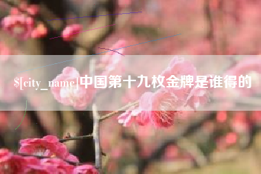 句容中国第十九枚金牌是谁得的