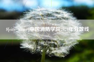 句容中国消防学院2024年分数线