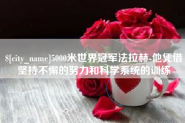 句容5000米世界冠军法拉赫-他凭借坚持不懈的努力和科学系统的训练