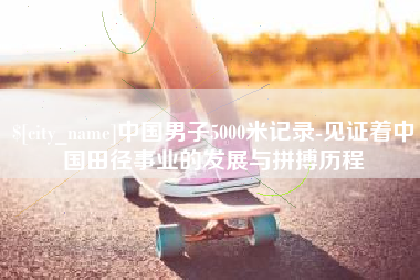 句容中国男子5000米记录-见证着中国田径事业的发展与拼搏历程