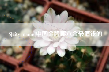句容中国金牌哪六金最值钱的
