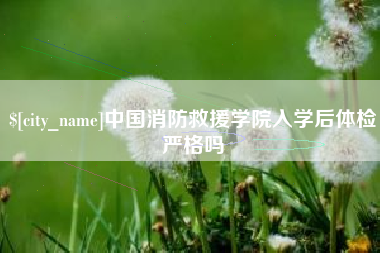 句容中国消防救援学院入学后体检严格吗